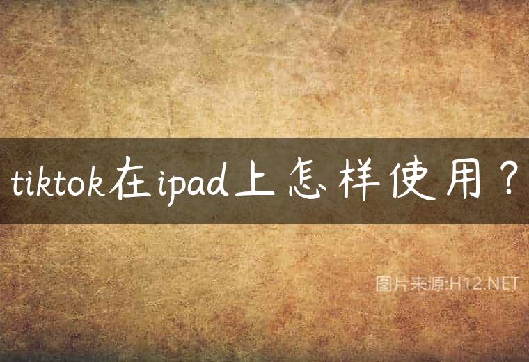 tiktok在ipad上怎样使用？