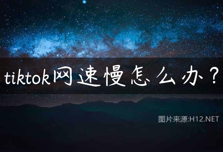 tiktok网速慢怎么办？
