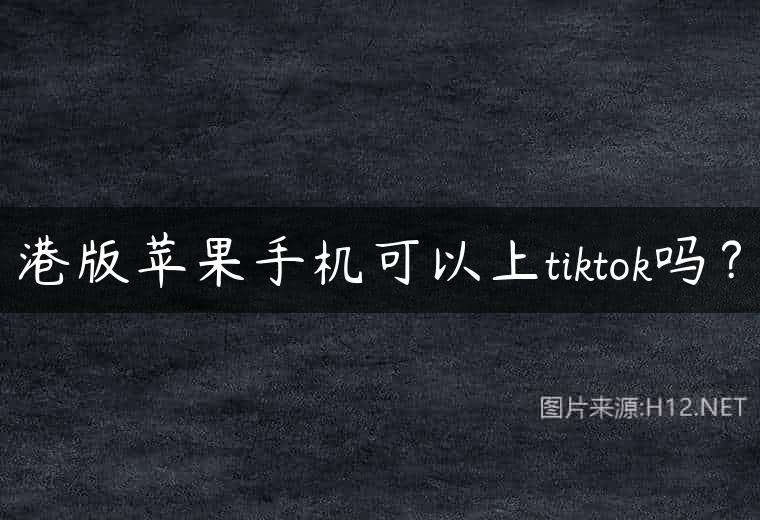 港版苹果手机可以上tiktok吗？