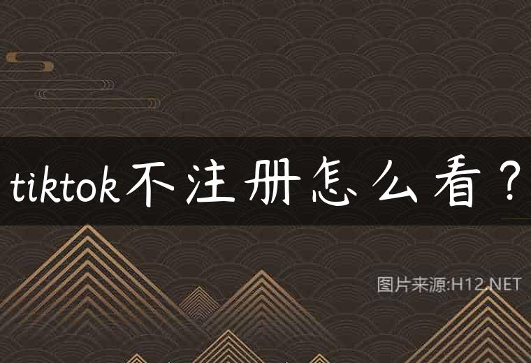 tiktok不注册怎么看？