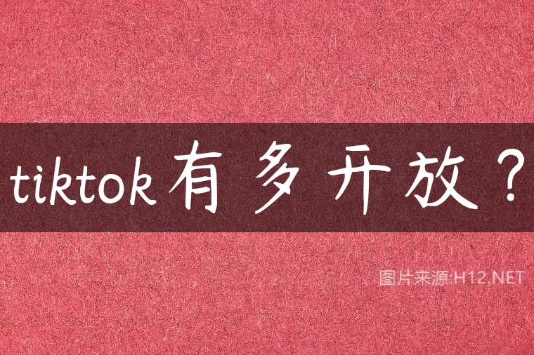 tiktok有多开放？