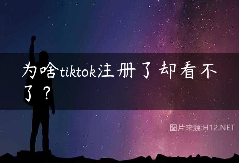 为啥tiktok注册了却看不了？