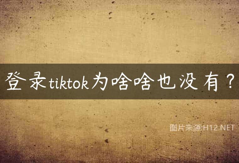 登录tiktok为啥啥也没有？