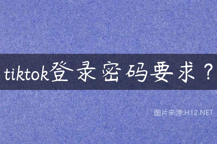 tiktok登录密码要求？
