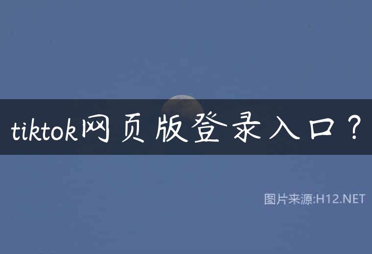 tiktok网页版登录入口？