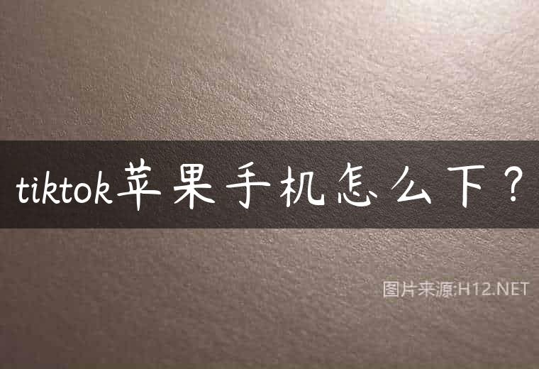 tiktok苹果手机怎么下？