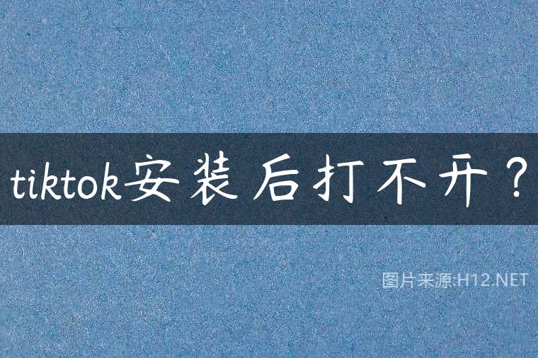 tiktok安装后打不开？