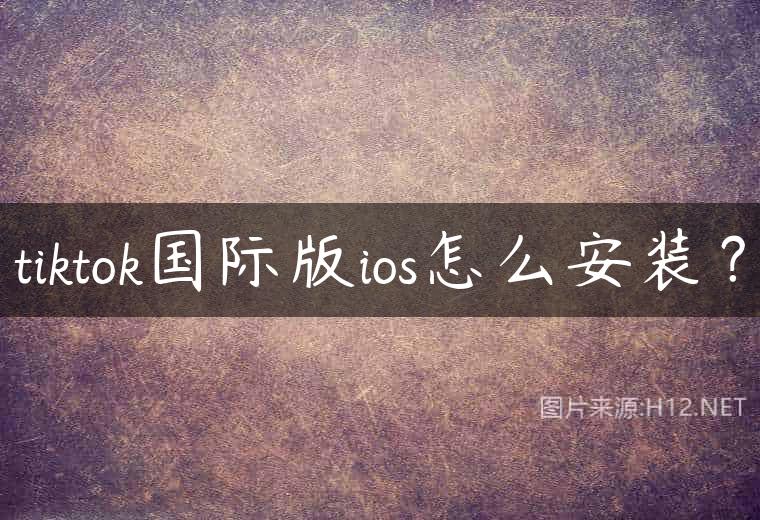 tiktok国际版ios怎么安装？