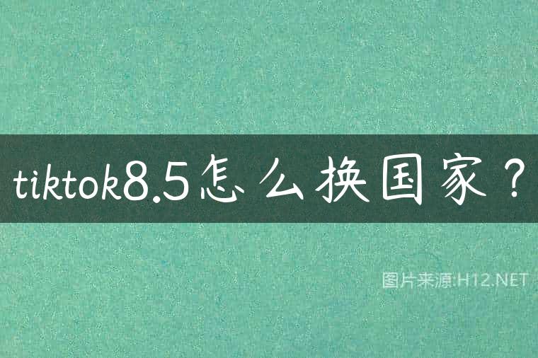 tiktok8.5怎么换国家？