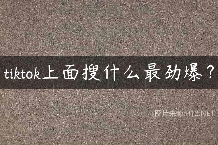 tiktok上面搜什么最劲爆？