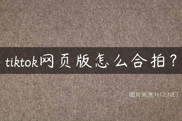 tiktok网页版怎么合拍？