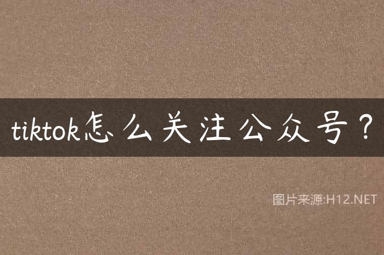 tiktok怎么关注公众号？