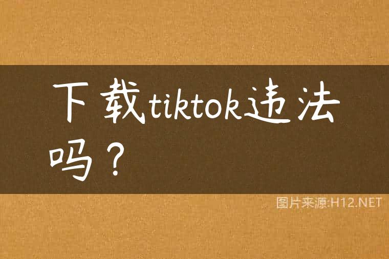 下载tiktok违法吗？
