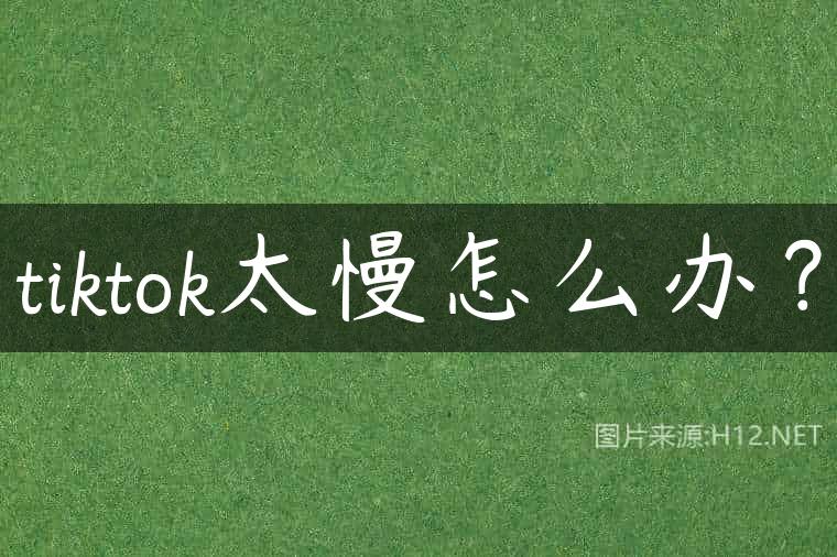 tiktok太慢怎么办？
