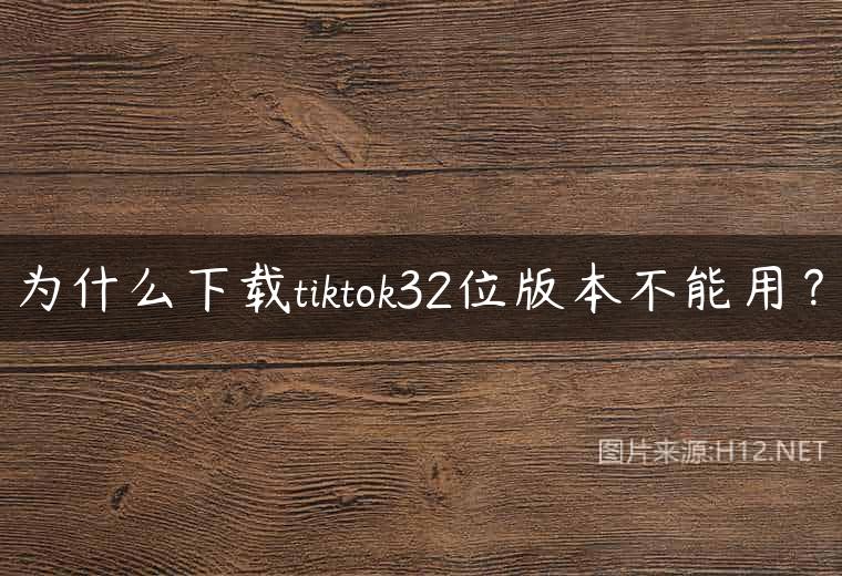 为什么下载tiktok32位版本不能用？