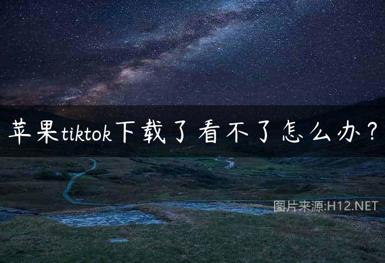 苹果tiktok下载了看不了怎么办？
