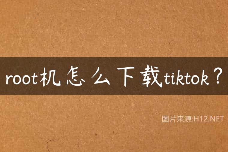 root机怎么下载tiktok？