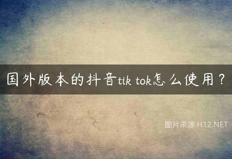 国外版本的抖音tik tok怎么使用？
