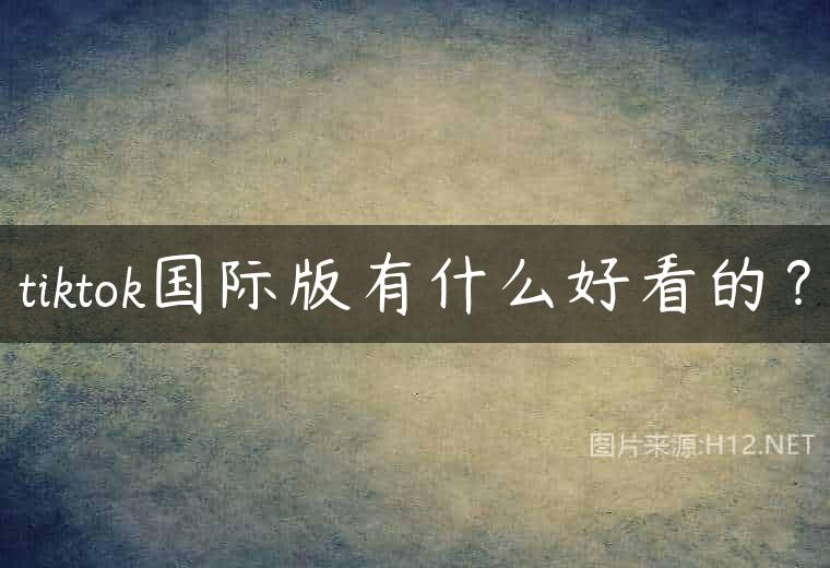 tiktok国际版有什么好看的？