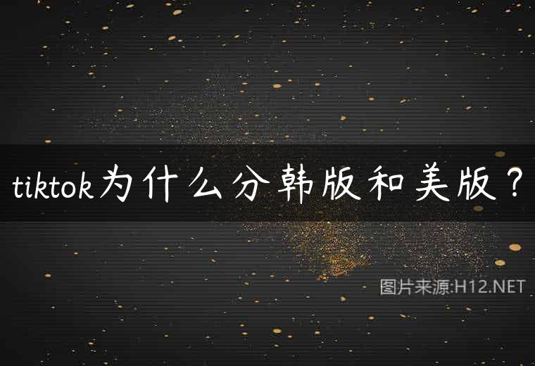 tiktok为什么分韩版和美版？