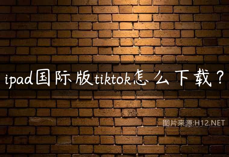 ipad国际版tiktok怎么下载？