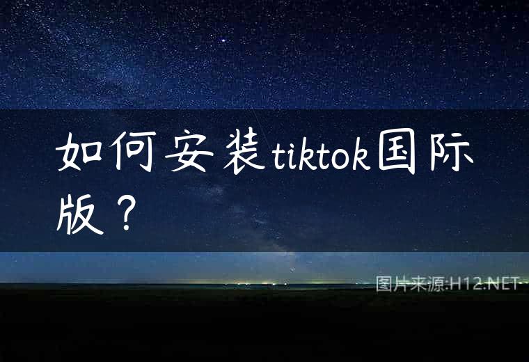 如何安装tiktok国际版？