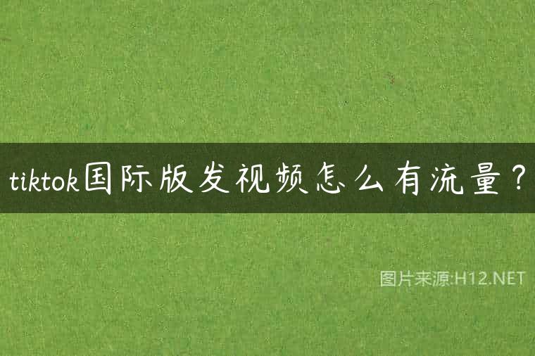 tiktok国际版发视频怎么有流量？