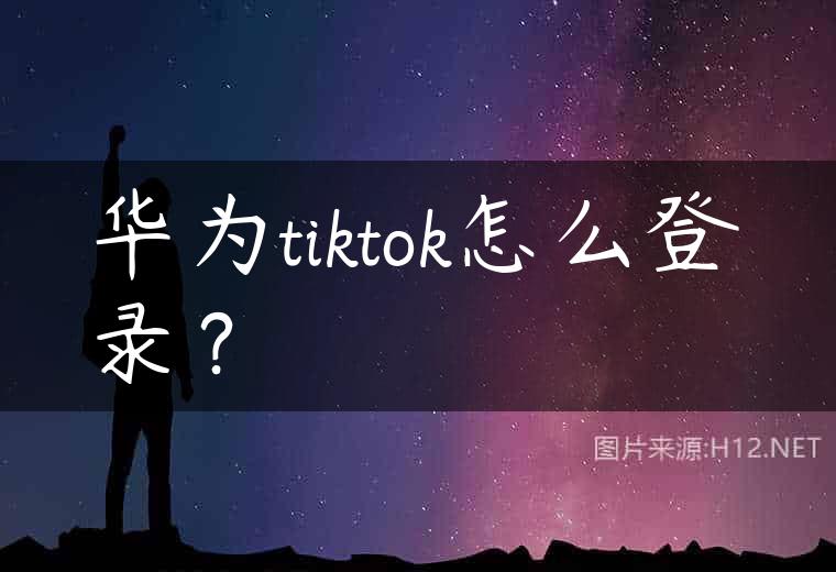 华为tiktok怎么登录？