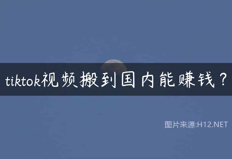 tiktok视频搬到国内能赚钱？