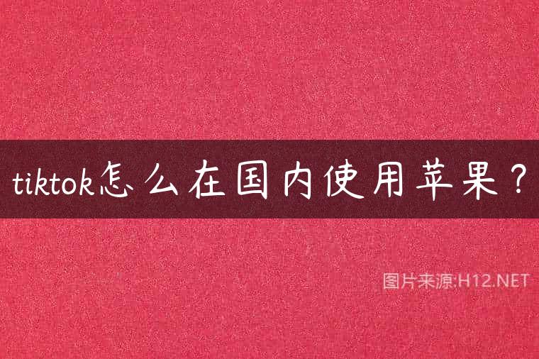tiktok怎么在国内使用苹果？