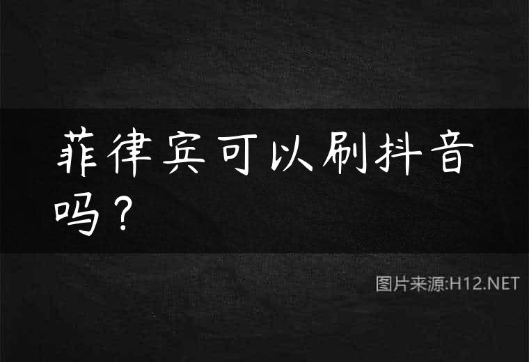 菲律宾可以刷抖音吗？