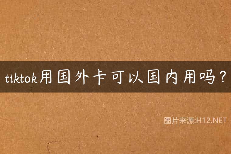 tiktok用国外卡可以国内用吗？