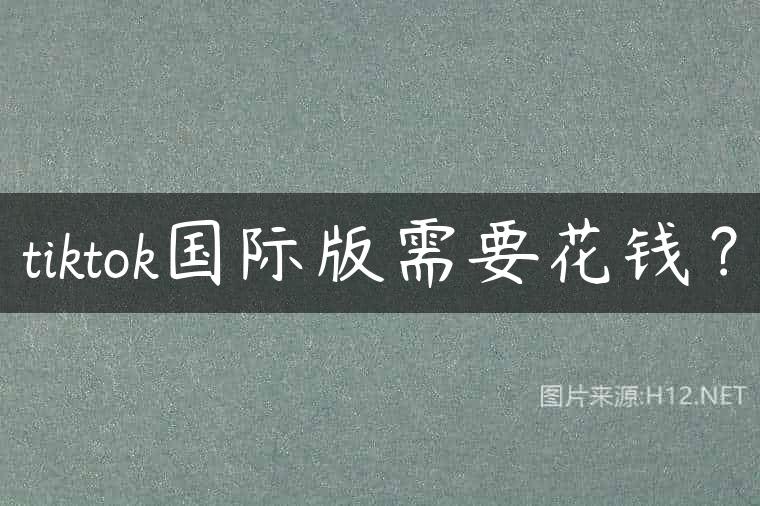 tiktok国际版需要花钱？