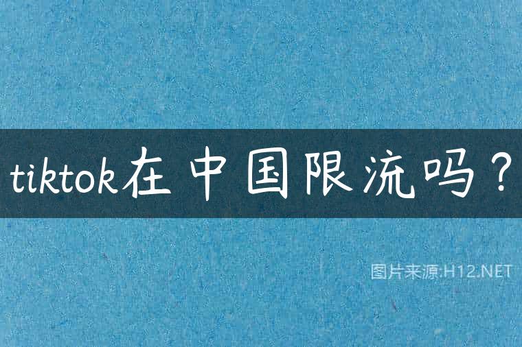 tiktok在中国限流吗？