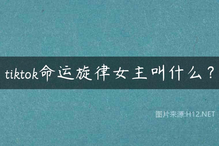 tiktok命运旋律女主叫什么？
