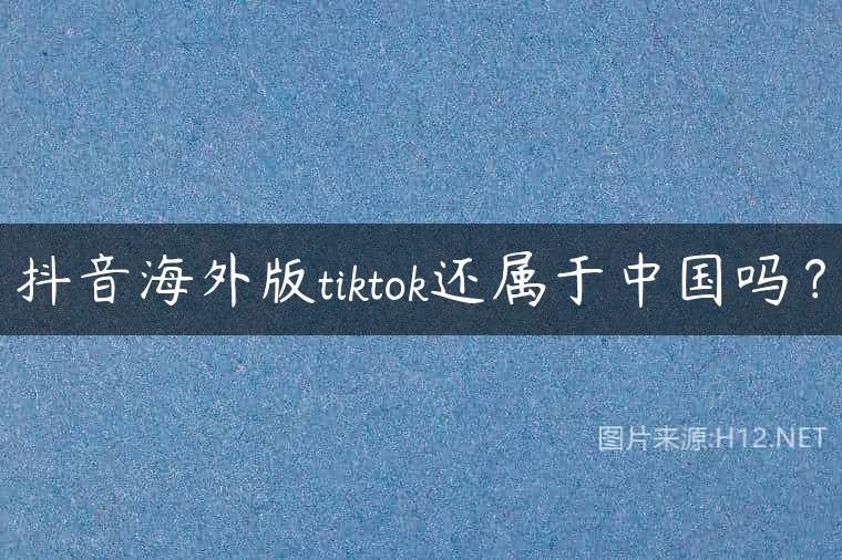 抖音海外版tiktok还属于中国吗？