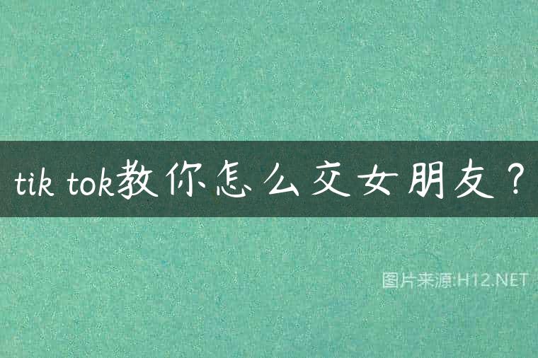 tik tok教你怎么交女朋友？