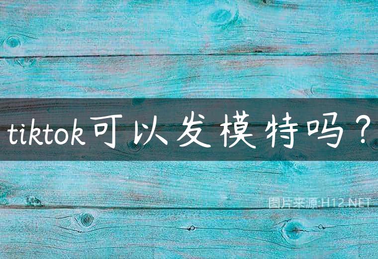 tiktok可以发模特吗？