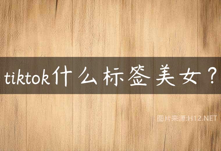 tiktok什么标签美女？