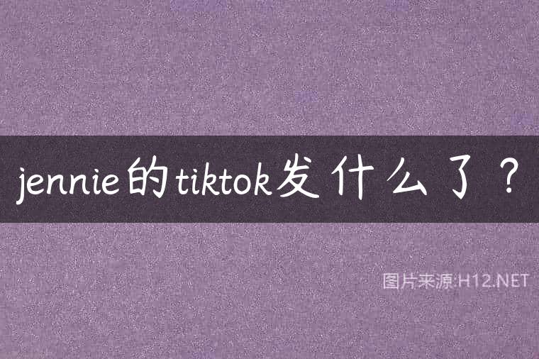jennie的tiktok发什么了？