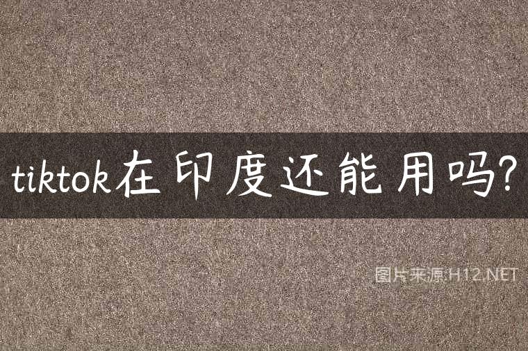 tiktok在印度还能用吗?