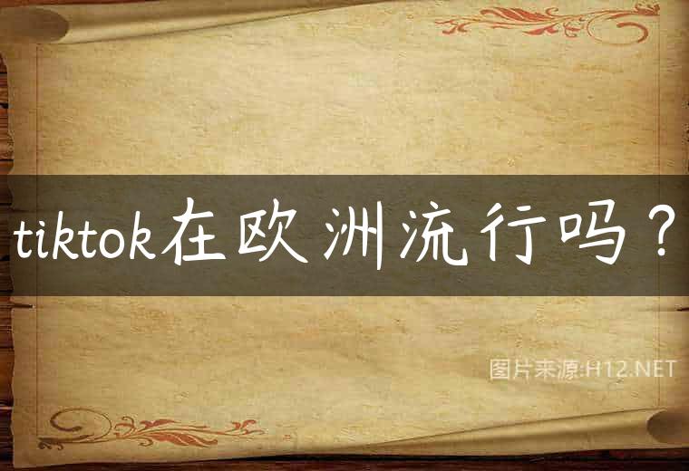 tiktok在欧洲流行吗？
