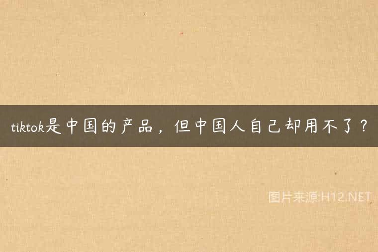 tiktok是中国的产品，但中国人自己却用不了？
