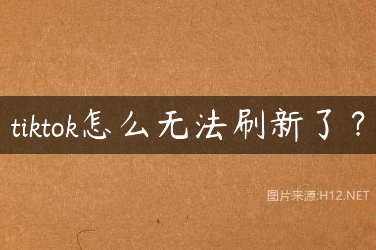 tiktok怎么无法刷新了？