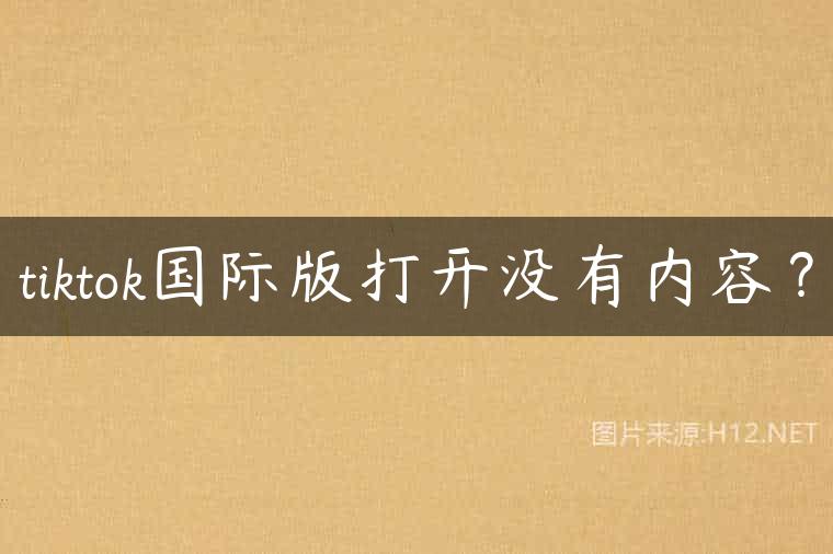 tiktok国际版打开没有内容？