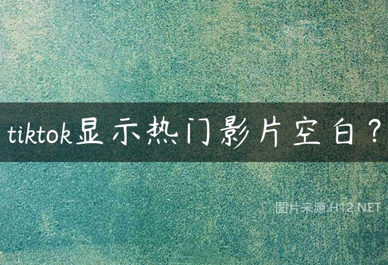 tiktok显示热门影片空白？