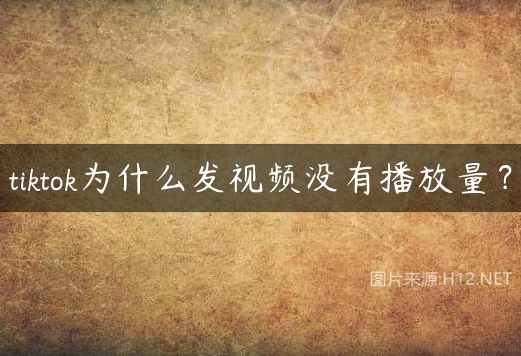 tiktok为什么发视频没有播放量？