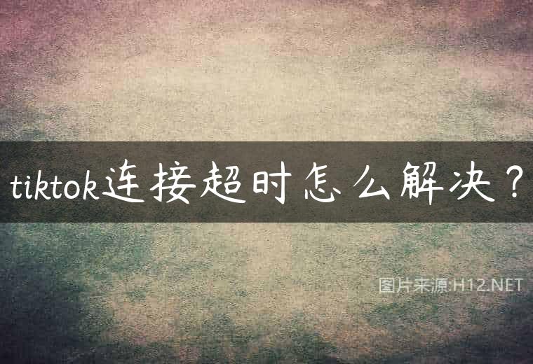 tiktok连接超时怎么解决？