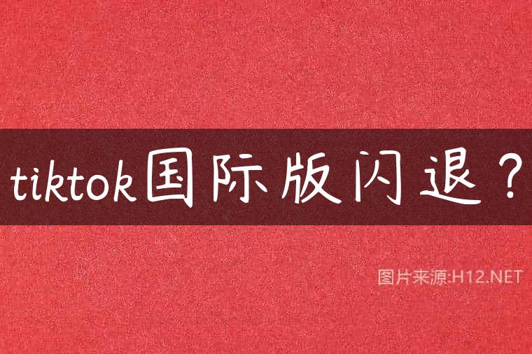 tiktok国际版闪退？