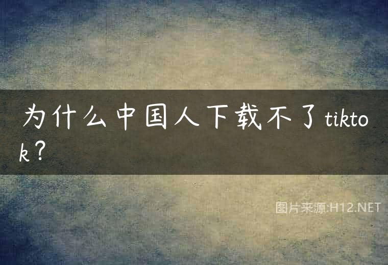 为什么中国人下载不了tiktok？